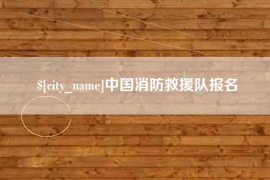 霍邱中国消防救援队报名