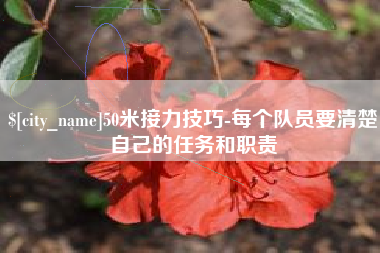 霍邱50米接力技巧-每个队员要清楚自己的任务和职责