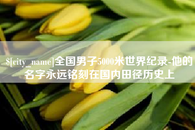 霍邱全国男子5000米世界纪录-他的名字永远铭刻在国内田径历史上