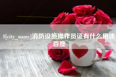 霍邱消防设施操作员证有什么用途百度