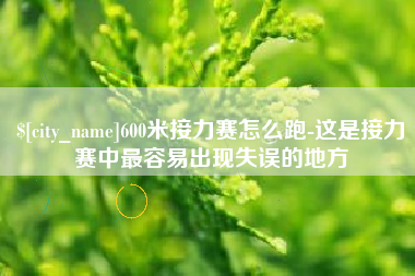霍邱600米接力赛怎么跑-这是接力赛中最容易出现失误的地方