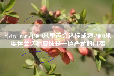 霍邱5000米奥运会达标成绩-5000米奥运会达标成绩是一道严苛的门槛