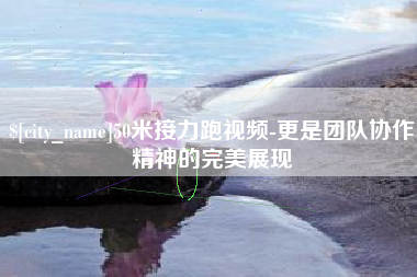 霍邱50米接力跑视频-更是团队协作精神的完美展现