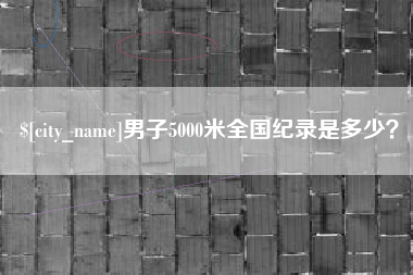 霍邱男子5000米全国纪录是多少？