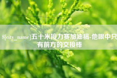 霍邱五十米接力赛加油稿-他眼中只有前方的交接棒