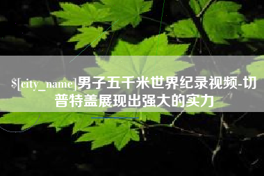 霍邱男子五千米世界纪录视频-切普特盖展现出强大的实力