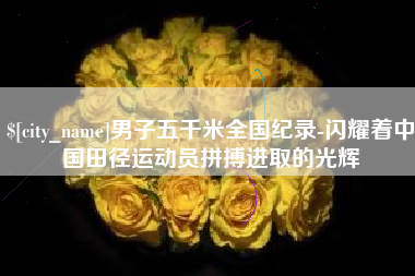 霍邱男子五千米全国纪录-闪耀着中国田径运动员拼搏进取的光辉