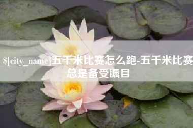霍邱五千米比赛怎么跑-五千米比赛总是备受瞩目