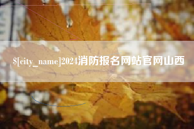 霍邱2024消防报名网站官网山西
