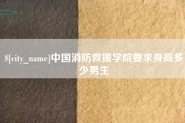 霍邱中国消防救援学院要求身高多少男生