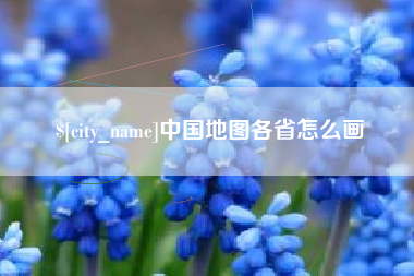 霍邱中国地图各省怎么画