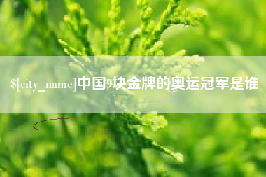 霍邱中国9块金牌的奥运冠军是谁
