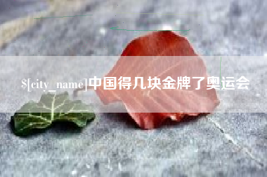 霍邱中国得几块金牌了奥运会