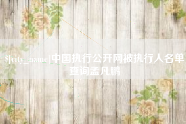 霍邱中国执行公开网被执行人名单查询孟凡鹏