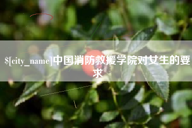 霍邱中国消防救援学院对女生的要求