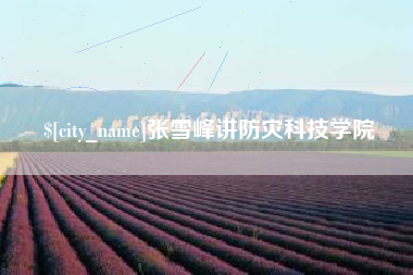 霍邱张雪峰讲防灾科技学院