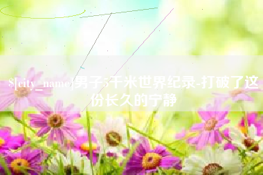 霍邱男子5千米世界纪录-打破了这份长久的宁静