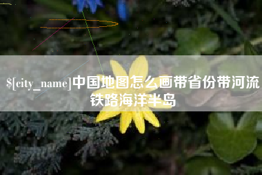 霍邱中国地图怎么画带省份带河流铁路海洋半岛