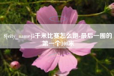 霍邱5千米比赛怎么跑-最后一圈的第一个100米