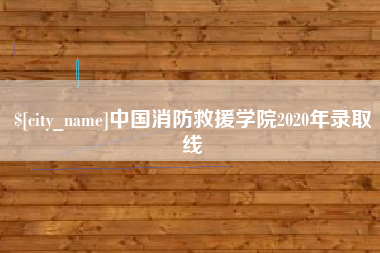 霍邱中国消防救援学院2020年录取线