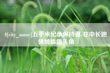 霍邱五千米纪录保持者-在中长跑领域崭露头角