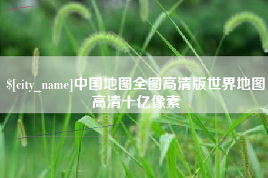 霍邱中国地图全图高清版世界地图高清十亿像素