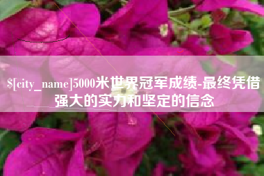 霍邱5000米世界冠军成绩-最终凭借强大的实力和坚定的信念