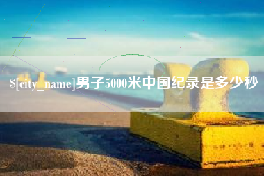 霍邱男子5000米中国纪录是多少秒