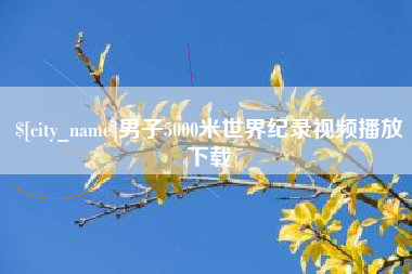 霍邱男子5000米世界纪录视频播放下载
