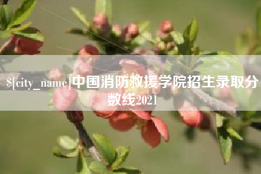 霍邱中国消防救援学院招生录取分数线2021
