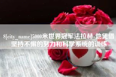 霍邱5000米世界冠军法拉赫-他凭借坚持不懈的努力和科学系统的训练