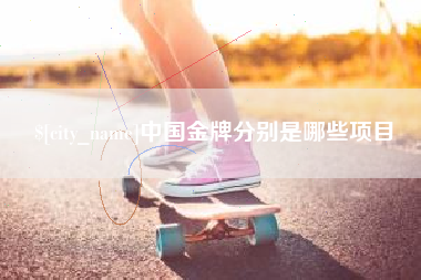 霍邱中国金牌分别是哪些项目