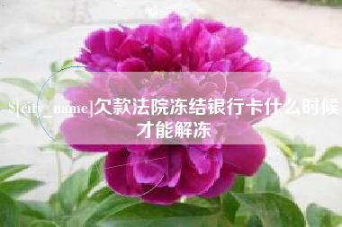 霍邱欠款法院冻结银行卡什么时候才能解冻