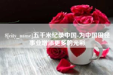 霍邱五千米纪录中国-为中国田径事业增添更多的光彩