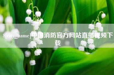 霍邱中国消防官方网站直播视频下载