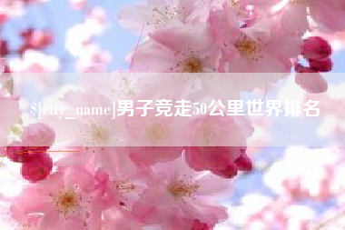 霍邱男子竞走50公里世界排名