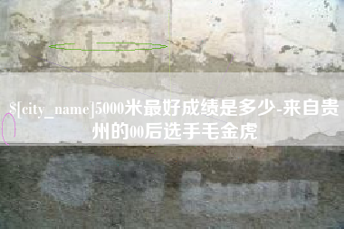 霍邱5000米最好成绩是多少-来自贵州的00后选手毛金虎