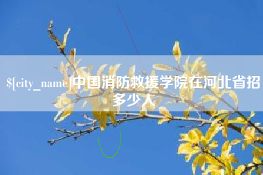 霍邱中国消防救援学院在河北省招多少人