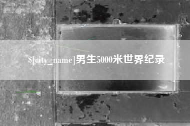霍邱男生5000米世界纪录